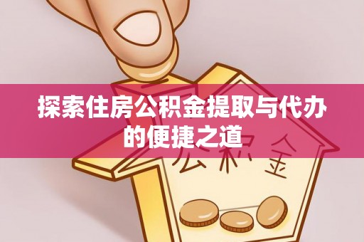 上城探索住房公积金提取与代办的便捷之道