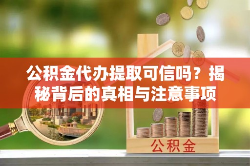 上城公积金代办提取可信吗？揭秘背后的真相与注意事项