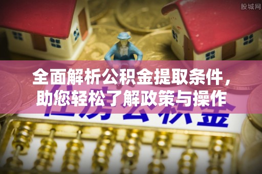 上城全面解析公积金提取条件，助您轻松了解政策与操作