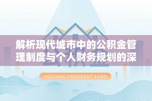 上城解析现代城市中的公积金管理制度与个人财务规划的深度关联
