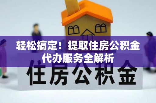 上城轻松搞定！提取住房公积金代办服务全解析