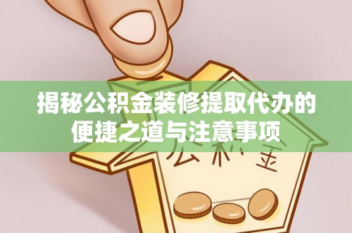 上城揭秘公积金装修提取代办的便捷之道与注意事项