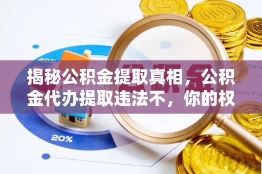 上城揭秘公积金提取真相，公积金代办提取违法不，你的权益如何保障？