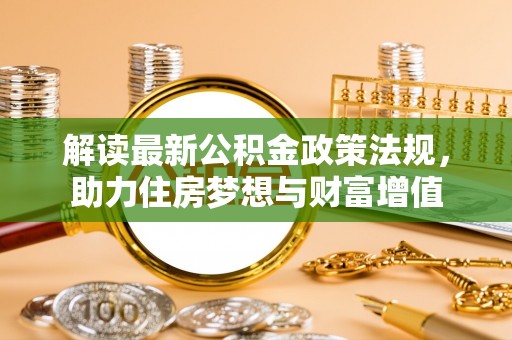 上城解读最新公积金政策法规，助力住房梦想与财富增值