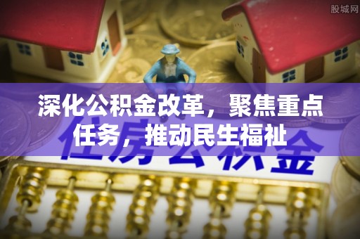 上城深化公积金改革，聚焦重点任务，推动民生福祉