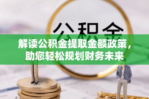 上城解读公积金提取金额政策，助您轻松规划财务未来