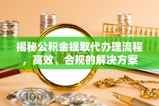 上城揭秘公积金提取代办理流程，高效、合规的解决方案