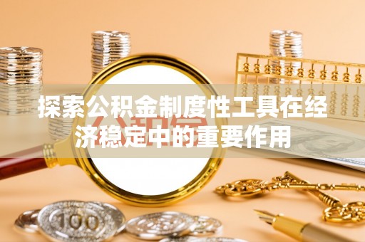 上城探索公积金制度性工具在经济稳定中的重要作用