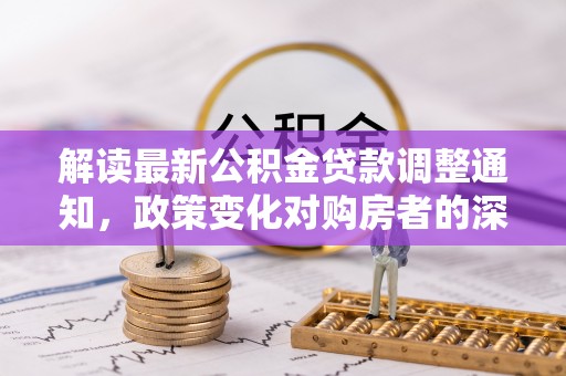 上城解读最新公积金贷款调整通知，政策变化对购房者的深远影响