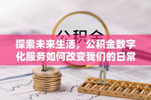 上城探索未来生活，公积金数字化服务如何改变我们的日常