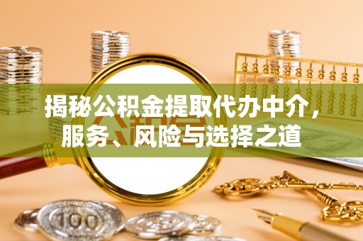 上城揭秘公积金提取代办中介，服务、风险与选择之道