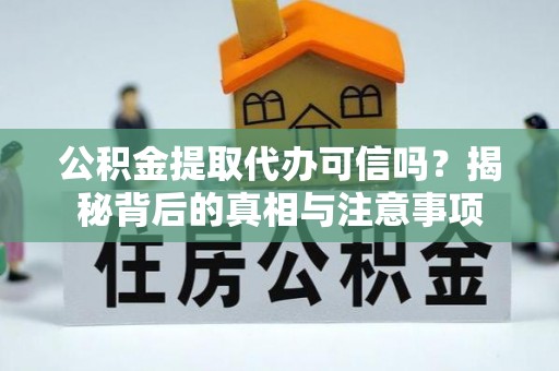 上城公积金提取代办可信吗？揭秘背后的真相与注意事项