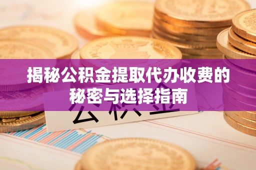 上城揭秘公积金提取代办收费的秘密与选择指南