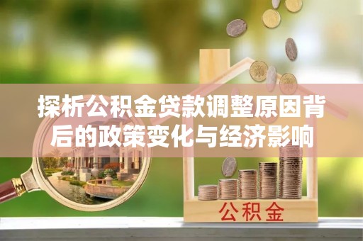 上城探析公积金贷款调整原因背后的政策变化与经济影响