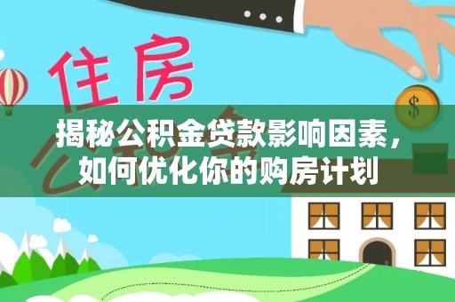 上城揭秘公积金贷款影响因素，如何优化你的购房计划