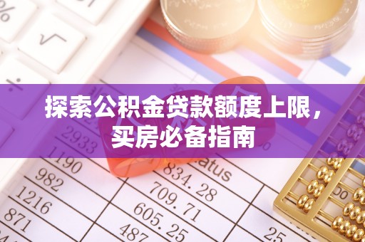 上城探索公积金贷款额度上限，买房必备指南
