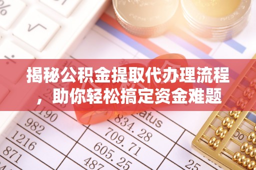 上城揭秘公积金提取代办理流程，助你轻松搞定资金难题
