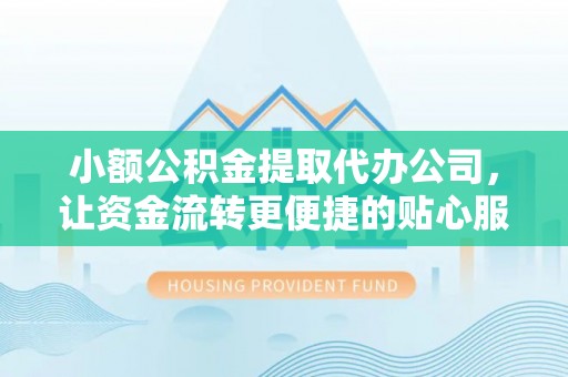 上城小额公积金提取代办公司，让资金流转更便捷的贴心服务