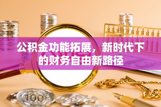 上城公积金功能拓展，新时代下的财务自由新路径