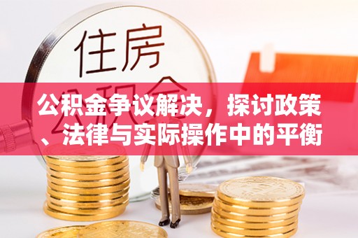 上城公积金争议解决，探讨政策、法律与实际操作中的平衡之道