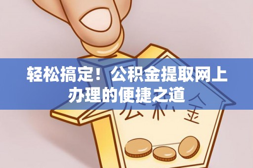 上城轻松搞定！公积金提取网上办理的便捷之道