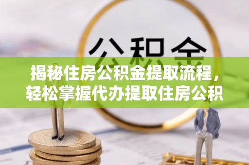 上城揭秘住房公积金提取流程，轻松掌握代办提取住房公积金技巧