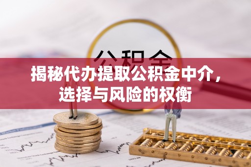 上城揭秘代办提取公积金中介，选择与风险的权衡