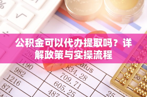 上城公积金可以代办提取吗？详解政策与实操流程