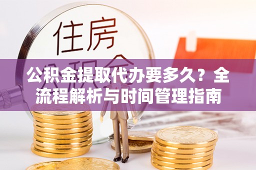 上城公积金提取代办要多久？全流程解析与时间管理指南