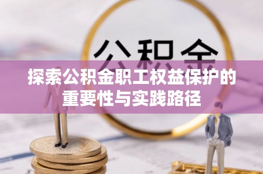 上城探索公积金职工权益保护的重要性与实践路径