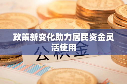 上城政策新变化助力居民资金灵活使用