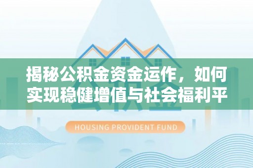 上城揭秘公积金资金运作，如何实现稳健增值与社会福利平衡