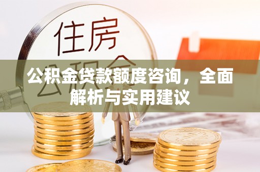 上城公积金贷款额度咨询，全面解析与实用建议