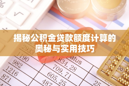 上城揭秘公积金贷款额度计算的奥秘与实用技巧