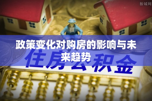 上城政策变化对购房的影响与未来趋势