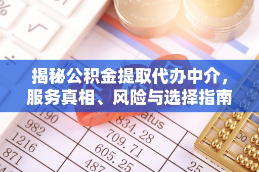 上城揭秘公积金提取代办中介，服务真相、风险与选择指南