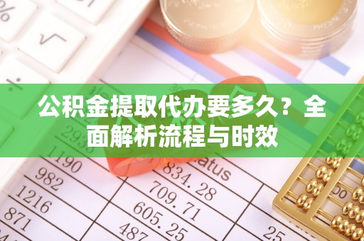 上城公积金提取代办要多久？全面解析流程与时效