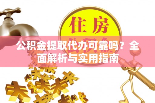 上城公积金提取代办可靠吗？全面解析与实用指南