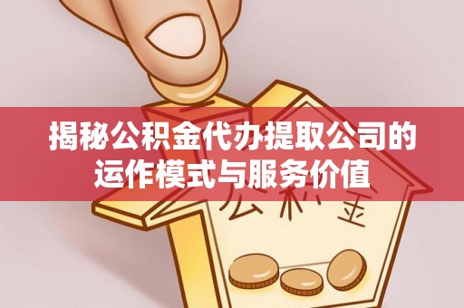 上城揭秘公积金代办提取公司的运作模式与服务价值