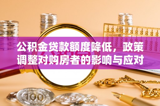 上城公积金贷款额度降低，政策调整对购房者的影响与应对策略