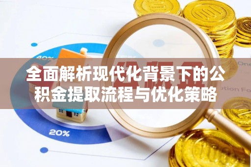 上城全面解析现代化背景下的公积金提取流程与优化策略