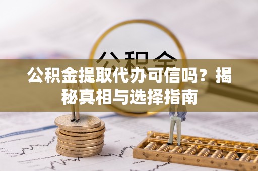 上城公积金提取代办可信吗？揭秘真相与选择指南