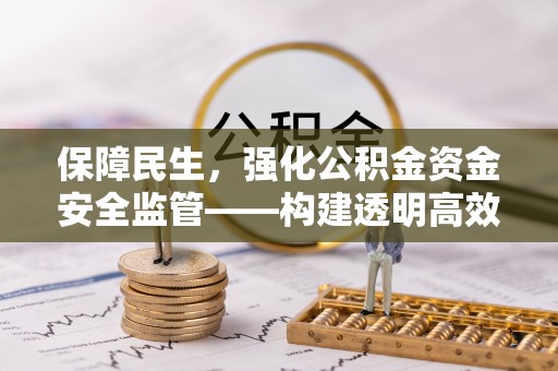 上城保障民生，强化公积金资金安全监管——构建透明高效的管理体系