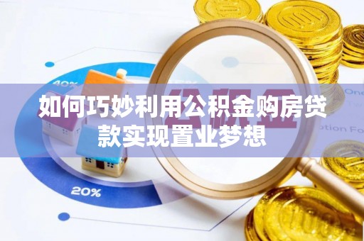 上城如何巧妙利用公积金购房贷款实现置业梦想