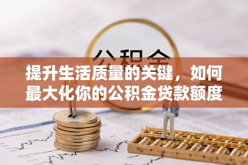 上城提升生活质量的关键，如何最大化你的公积金贷款额度