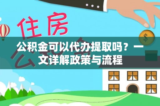 上城公积金可以代办提取吗？一文详解政策与流程