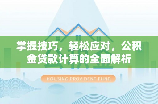 上城掌握技巧，轻松应对，公积金贷款计算的全面解析
