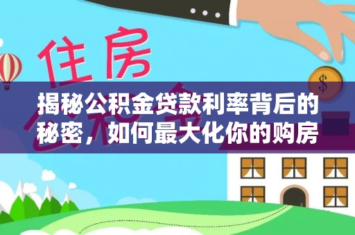 上城揭秘公积金贷款利率背后的秘密，如何最大化你的购房优势