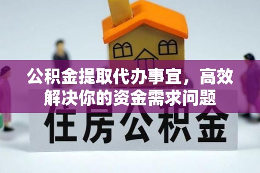 上城公积金提取代办事宜，高效解决你的资金需求问题