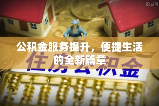 上城公积金服务提升，便捷生活的全新篇章